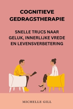 COGNITIEVE GEDRAGSTHERAPIE: SNELLE TRUCS NAAR GELUK, INNERLIJKE VREDE EN LEVENSVERBETERING