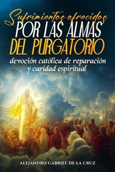 Sufrimientos ofrecidos por las almas del purgatorio: devoción católica de reparación y caridad espiritual (Spanish Edition)
