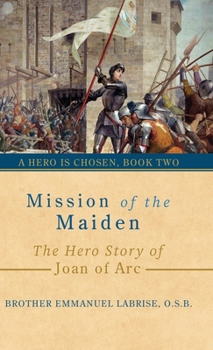 Mission of the Maiden: The Hero Story of Joan of Arc (A Hero Is Chosen)
