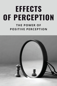 Paperback Effects Of Perception: The Power Of Positive Perception: Elevate Your Mind Meaning Book