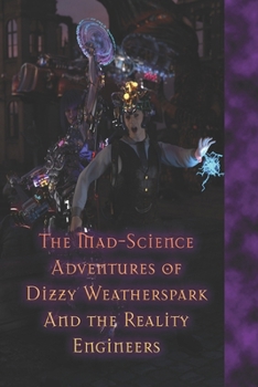 The Mad-Science Adventures of Dizzy Weatherspark and the Reality Engineers