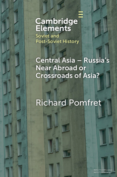 Central Asia - Russia's Near Abroad or Crossroads of Asia? (Elements in Soviet and Post-Soviet History)