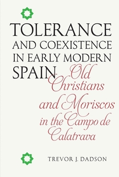Hardcover Tolerance and Coexistence in Early Modern Spain: Old Christians and Moriscos in the Campo de Calatrava Book