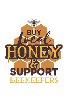 Paperback Buy Local Honey & Support Beekeepers: Beekeeper Beekeeping Notebook Blank Line Bee Journal Lined with Lines 6x9 120 Pages Checklist Record Book Honey Book