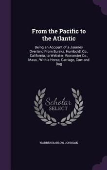 From the Pacific to the Atlantic: Being an Account of a Journey Overland From Eureka, Humboldt Co., California, to Webster, Worcester Co., Mass., With a Horse, Carriage, Cow and Dog