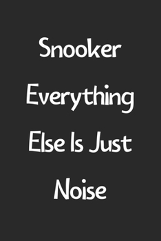 Snooker Everything Else Is Just Noise: Lined Journal, 120 Pages, 6 x 9, Funny Snooker Gift Idea, Black Matte Finish (Snooker Everything Else Is Just Noise Journal)