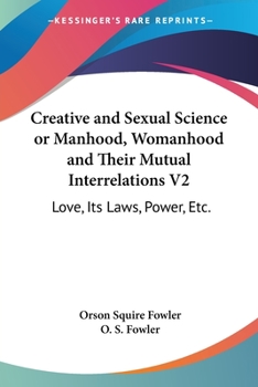 Paperback Creative and Sexual Science or Manhood, Womanhood and Their Mutual Interrelations V2: Love, Its Laws, Power, Etc. Book