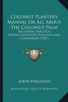 Paperback Coconut Planter's Manual Or All About The Coconut Palm: Including Practical Instructions For Planting And Cultivation (1907) Book