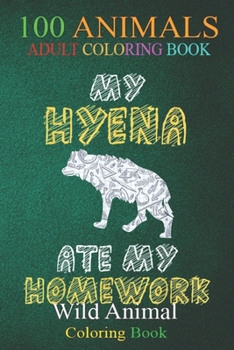 100 Animals: My Hyena Ate My Homework Hyaena Animal Kid Back To School An Adult Wild Animals Coloring Book with Lions, Elephants, O