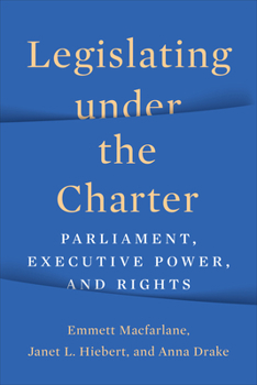 Hardcover Legislating under the Charter: Parliament, Executive Power, and Rights Book