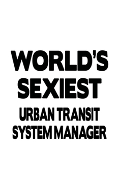 Paperback World's Sexiest Urban Transit System Manager: Creative Urban Transit System Manager Notebook, Urban Transit System Managing/Organizer Journal Gift, Di Book