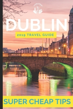 Paperback Super Cheap Dublin - Travel Guide 2019: Enjoy a $1,000 trip to Dublin for $120 Book