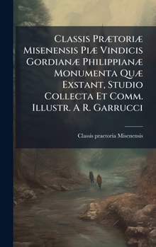 Hardcover Classis PrÃ]toriÃ] Misenensis PiÃ] Vindicis GordianÃ] PhilippianÃ] Monumenta QuÃ] Exstant, Studio Collecta Et Comm. Illustr. A R. Garrucci Book