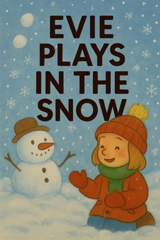 Evie Plays In The Snow: A wintry day of wonder, snowflakes, and fun!
