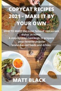 Paperback Copycat Recipes 2021 Make It by Your Own: : How to Make the Most Famous and Delicious Restaurant Dishes at Home. a Step-By-Step Cookbook to Prepare Yo Book