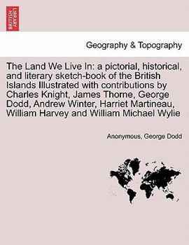 Paperback The Land We Live In: a pictorial, historical, and literary sketch-book of the British Islands Illustrated with contributions by Charles Kni Book