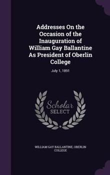 Hardcover Addresses On the Occasion of the Inauguration of William Gay Ballantine As President of Oberlin College: July 1, 1891 Book