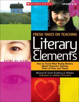 Paperback Fresh Takes on Teaching Literary Elements: How to Teach What Really Matters about Character, Setting, Point of View, and Theme Book