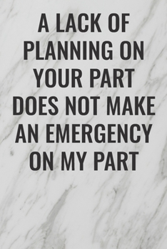 Paperback A Lack of Planning On Your Part Does Not Make an Emergency on My Part: (Funny Office Journals) Blank Lined Journal Coworker Notebook Sarcastic Joke, H Book