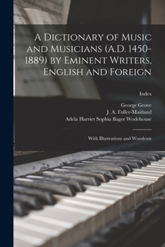 Paperback A Dictionary of Music and Musicians (A.D. 1450-1889) by Eminent Writers, English and Foreign: With Illustrations and Woodcuts; Index Book