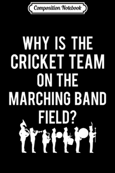 Composition Notebook: Why Is The Cricket Team On The Band Field Funny Gift Premium  Journal/Notebook Blank Lined Ruled 6x9 100 Pages