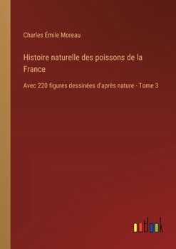 Paperback Histoire naturelle des poissons de la France: Avec 220 figures dessinées d'après nature - Tome 3 [French] Book