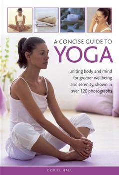 Hardcover A Concise Guide to Yoga: Uniting Body and Mind for Greater Wellbeing and Serenity, Shown in Over 120 Photographs Book