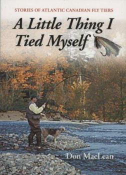 Paperback A Little Thing I Tied Myself: Stories of Atlantic Canadian Fly Tiers Book