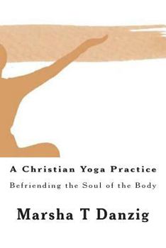 Paperback A Christian Yoga Practice: Befriending the Soul of the Body Book