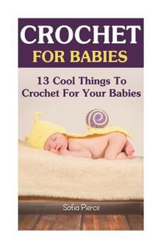 Paperback Crochet For Babies: 13 Cool Things To Crochet For Your Babies Book