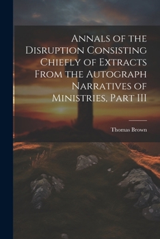 Paperback Annals of the Disruption Consisting Chiefly of Extracts From the Autograph Narratives of Ministries, Part III Book