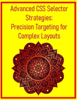 Advanced CSS Selector Strategies: Precision Targeting for Complex Layouts: Master :has(), :is(), :where(), and Combinators for Efficient and Powerful Styling