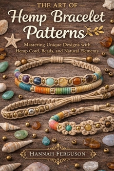Paperback The Art of Hemp Bracelet Patterns: Mastering Unique Designs with Hemp Cord, Beads, and Natural Elements Book
