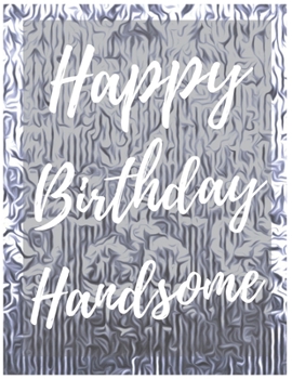 Happy Birthday Handsome Notebook Journal: Your Special Day Will Bring You Lots Of Happiness With This Diary Notebook Journal Perfect Gift For Funny Happy Birthday (Volume)