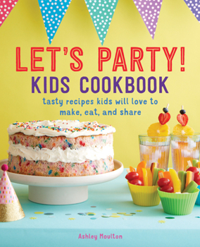 Paperback Let's Party! Kids Cookbook: Tasty Recipes Kids Will Love to Make, Eat, and Share Book