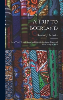 Hardcover A Trip to Böerland: Or, a Year's Travel, Sport, and Golddigging in the Transvaal and Colony of Natal Book