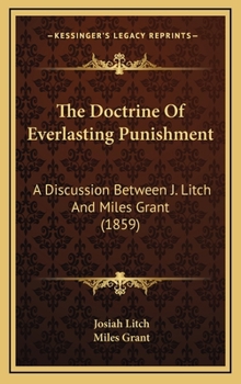 The Doctrine Of Everlasting Punishment: A Discussion Between J. Litch And Miles Grant