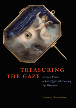 Hardcover Treasuring the Gaze: Intimate Vision in Late Eighteenth-Century Eye Miniatures Book