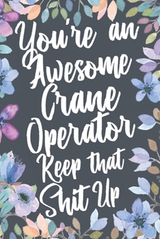 Paperback You're An Awesome Crane Operator Keep That Shit Up: Funny Joke Appreciation & Encouragement Gift Idea for Crane Operators. Thank You Gag Notebook Jour Book