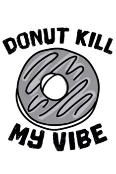 Paperback Donut Kill My Vibes: 120 blank lined Pages 6*9 notebook / Donuts lovers gift, For women, men, kids. Baking book . Book