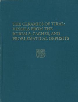 Hardcover The Ceramics of Tikal--Vessels from the Burials, Caches and Problematical Deposits: Tikal Report 25a Book