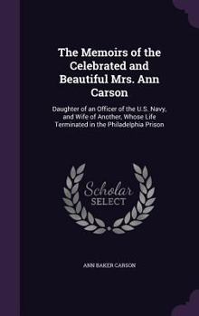 Hardcover The Memoirs of the Celebrated and Beautiful Mrs. Ann Carson: Daughter of an Officer of the U.S. Navy, and Wife of Another, Whose Life Terminated in th Book