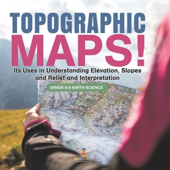 Paperback Topographic Maps! Its Uses in Understanding Elevation, Slopes and Relief and Interpretation Grade 6-8 Earth Science Book
