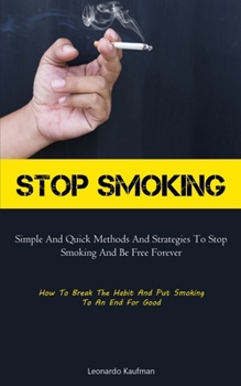 Paperback Stop Smoking: Simple And Quick Methods And Strategies To Stop Smoking And Be Free Forever (How To Break The Habit And Put Smoking To Book