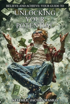 Believe And Achieve : A Guide To Unlocking Your Potential