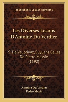 Paperback Les Diverses Lecons D'Antoine Du Verdier: S. De Vaupriuaz, Suyuans Celles De Pierre Messie (1592) [French] Book