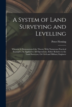 Paperback A System of Land Surveying and Levelling: Wherein Is Demonstrated the Theory With Numerous Practical Examples, As Applied to All Operations, Either Re Book