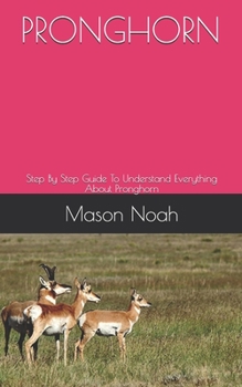 Paperback Pronghorn: Step By Step Guide To Understand Everything About Pronghorn Book
