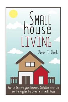 Paperback Small House Living: How to Improve your Finances, Declutter your Life and be Happier by Living in a Small House Book