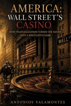 America: Wall Street’s Casino: How Financialization Turned the Nation into a Speculative Game